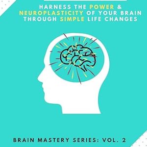 Brain Master: Harness the Power and Neuroplasticity of Your Brain through Simple Life Changes (Brain Mastery Series Book 2)